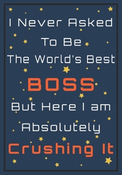 Paperback I never Asked to be The World's Best Boss but here I am Absolutely Crushing it: Appreciation Gift for Boss - Office Lined Blank Notebook Journal with Book