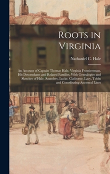 Roots in Virginia; an Account of Captain Thomas Hale, Virginia Frontiersman, His Descendants and Related Families. With Genealogies and Sketches of ... Lacy, Tobin and Contributing Ancestral Lines