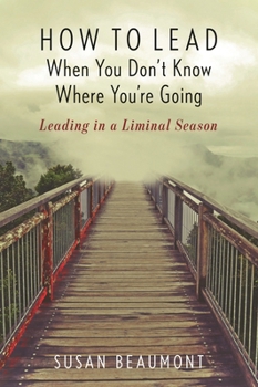 Hardcover How to Lead When You Don't Know Where You're Going: Leading in a Liminal Season Book