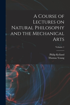 Paperback A Course of Lectures on Natural Philosophy and the Mechanical Arts; Volume 1 Book