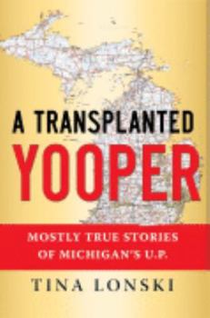 Paperback A Transplanted Yooper: Mostly True Stories Of Michigan's U.P. Book