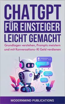 Paperback ChatGPT für Einsteiger leicht gemacht: Grundlagen verstehen, Prompts meistern und mit Konversations-KI Geld verdienen [KI für Einsteiger] (German Edition) [German] Book