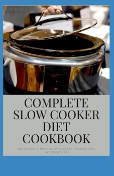Complete Slow Cooker Diet Cookbook: Delicious Simple Slow Cooker Recipes and Accessories