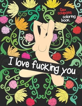 Sex Coupons Coloring Book I Love Fucking You: Coloring Book for Adults with 52 Sex Vouchers | Personalized Valentines Day Gift Idea for Him | Stress ... | Fulfill his Sexual Wishes and Desires