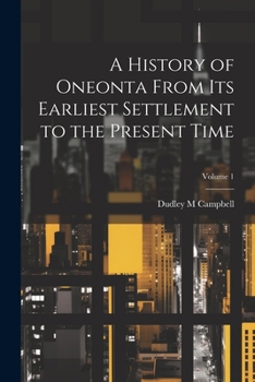 Paperback A History of Oneonta From its Earliest Settlement to the Present Time; Volume 1 Book