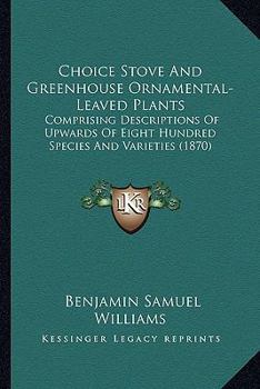 Paperback Choice Stove And Greenhouse Ornamental-Leaved Plants: Comprising Descriptions Of Upwards Of Eight Hundred Species And Varieties (1870) Book