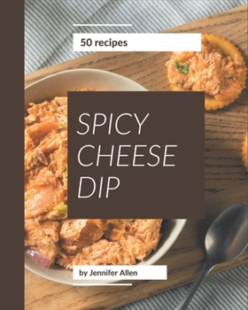 Paperback 50 Spicy Cheese Dip Recipes: Save Your Cooking Moments with Spicy Cheese Dip Cookbook! Book
