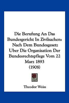 Paperback Die Berufung An Das Bundesgericht In Zivilsachen: Nach Dem Bundesgesetz Uber Die Organisation Der Bundesrechtspflege Vom 22 Marz 1893 (1908) [German] Book