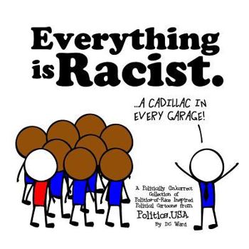 Everything is Racist: A Politically Incorrect Collection of Politics-of-Race Inspired Political Cartoons from Politics, USA