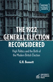 The 1922 General Election Reconsidered: High Politics and the Birth of the Modern British Election