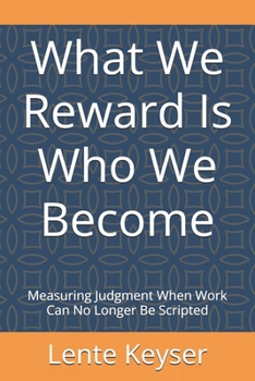 Paperback What We Reward Is Who We Become: Measuring Judgment When Work Can No Longer Be Scripted Book