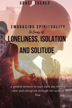 Paperback Embracing Spirituality in Times of Loneliness, Isolation and Solitude: A guided memoir to start each day feeling calm and energised through the word o Book