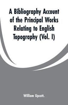Paperback A Bibliography Account of the Principal Works Relating to English Topography: (Vol. I) Book