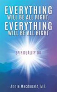 Paperback Everything Will Be All Right, Everything Will Be All Right: Spirituality 101 Book