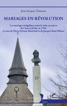 Mariages en révolution: Les mariages irréguliers avant la mise en oeuvre de l'état civil laïc en 1793, et ceux de Pierre Sylvain Maréchal et de Jacques René Hébert (Historiques) (French Edition)