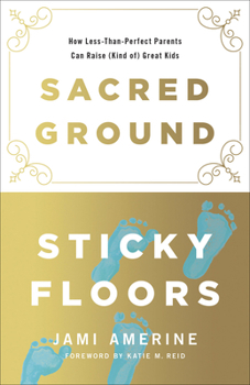 Paperback Sacred Ground, Sticky Floors: How Less-Than-Perfect Parents Can Raise (Kind Of) Great Kids Book