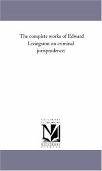 The complete works of Edward Livingston on criminal jurisprudence: