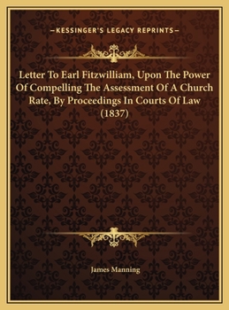 Letter to Earl Fitzwilliam, Upon the Power of Compelling the Assessment of a Church Rate, by Proceedings in Courts of Law