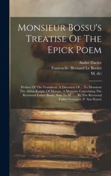 Hardcover Monsieur Bossu's Treatise Of The Epick Poem: Preface Of The Translator. A Discourse Of ... To Monsieur The Abbot Knight Of Morsan. A Memoire Concernin Book