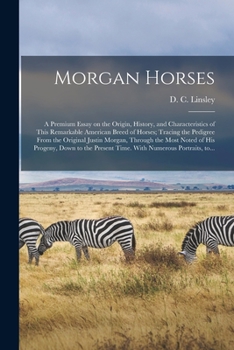 Paperback Morgan Horses: a Premium Essay on the Origin, History, and Characteristics of This Remarkable American Breed of Horses; Tracing the P Book