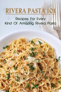 Rivera Pasta 101: Recipes For Every Kind Of Amazing Rivera Pasta: Homemade Pasta Dough Recipe