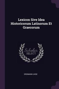 Paperback Lexicon Sive Idea Historicorum Latinorum Et Graecorum Book