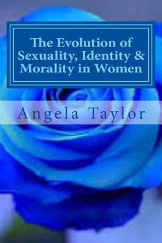 The Evolution of Sexuality, Identity & Morality in Women: Why we are the way we are...