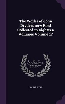 Hardcover The Works of John Dryden, now First Collected in Eighteen Volumes Volume 17 Book