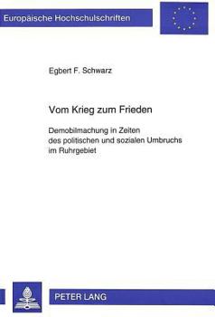 Vom Krieg Zum Frieden: Demobilmachung in Zeiten Des Politischen Und Sozialen Umbruchs Im Ruhrgebiet