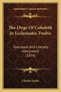 Paperback The Dirge Of Coheleth In Ecclesiastes Twelve: Discussed And Literally Interpreted (1874) Book