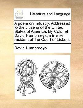 Paperback A Poem on Industry. Addressed to the Citizens of the United States of America. by Colonel David Humphreys, Minister Resident at the Court of Lisbon. Book