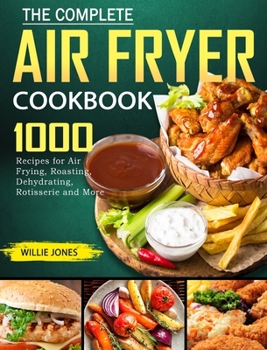 Hardcover The Complete Air Fryer Cookbook: 1000 Recipes for Air Frying, Roasting, Dehydrating, Rotisserie and More Book