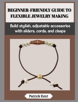 Paperback Beginner-Friendly Guide to Flexible Jewelry Making: Build stylish, adjustable accessories with sliders, cords, and clasps Book