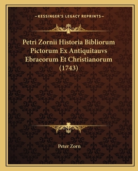 Paperback Petri Zornii Historia Bibliorum Pictorum Ex Antiquitauvs Ebraeorum Et Christianorum (1743) [Latin] Book