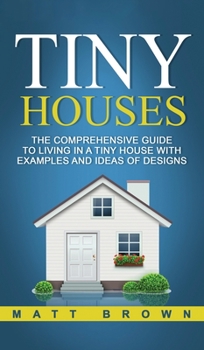 Hardcover Tiny Houses: The Comprehensive Guide to Living in a Tiny House with Examples and Ideas of Designs Book