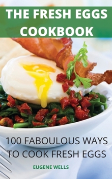 Hardcover The Fresh Eggs Cookbook: 100 Faboulous Ways to Cook Fresh Eggs Book