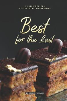 Best for the Last: 25 Rich Recipes for French Confections