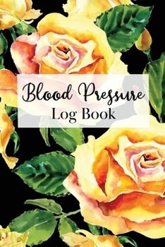 Blood Pressure Log Book: Two Year Logbook to Track Record Heart Rate Systolic and Diastolic - Floral Yellow Rose Botanical Motif (Blood Pressure Record Book - Yellow Rose Motif)