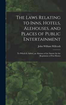 Hardcover The Laws Relating to Inns, Hotels, Alehouses, and Places of Public Entertainment: To Which Is Added, an Abstract of the Statute for the Regulation of Book