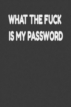 What The F * ck Is My Password: What The F * ck Is My Password: Internet Password Logbook Organizer Journal Includes Website Address, Username, Password Pages