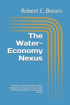 The Water-Economy Nexus: Resource Scarcity, Natural Capital, Infrastructure Finance, Virtual Trade, and Pricing Reform for Sustainable Growth
