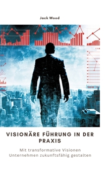 Hardcover Visionäre Führung in der Praxis: Mit transformative Visionen Unternehmen zukunftsfähig gestalten [German] Book