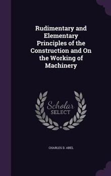 Hardcover Rudimentary and Elementary Principles of the Construction and On the Working of Machinery Book