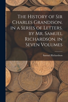 Paperback The History of Sir Charles Grandison. in a Series of Letters. by Mr. Samuel Richardson. in Seven Volumes Book