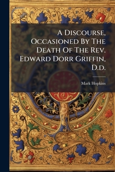 A Discourse, Occasioned by the Death of the REV. Edward Dorr Griffin, D.D.: Delivered November 26, 1837, in the Chapel of Williams College