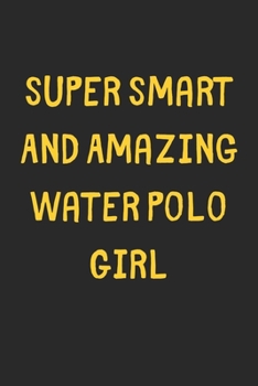 Super Smart And Amazing Water Polo Girl: Lined Journal, 120 Pages, 6 x 9, Funny Water Polo Gift Idea, Black Matte Finish (Super Smart And Amazing Water Polo Girl Journal)