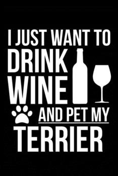 Paperback I just want to drink wine and pet my Terrier dog mom dog dad Wine lover Journal Notebook: An ideal journal for the Terrier dog owner who loves their d Book