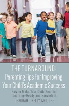 Paperback The Turnaround: Parenting Tips For Improving Your Child's Academic Success: How to Make Your Child Smarter, Learning-Ready and Nonviol Book