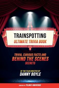 Trainspotting - Ultimate Trivia Book: Trivia, Curious Facts And Behind The Scenes Secrets Of The Film Directed By Danny Boyle