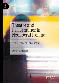 Hardcover Theatre and Performance in Neoliberal Ireland: The Decade of Centenaries Book